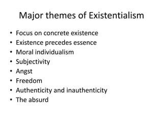Major themes of ExistentialismFocus on concrete existenceExistence precedes essenceMoral individualismSubjectivityAngstFreedomAuthenticity and inauthenticityThe absurd