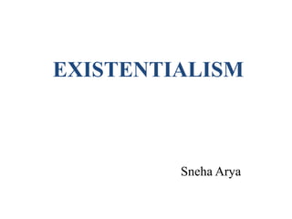 EXISTENTIALISM
Sneha Arya
 