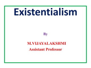 Existentialism
By
M.VIJAYALAKSHMI
Assistant Professor
 