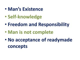 • Man’s Existence
• Self-knowledge
• Freedom and Responsibility
• Man is not complete
• No acceptance of readymade
concepts
 