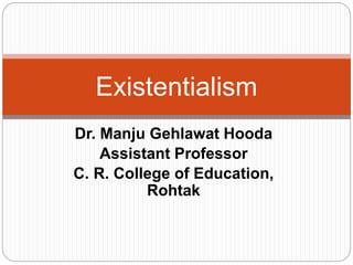 Dr. Manju Gehlawat Hooda
Assistant Professor
C. R. College of Education,
Rohtak
Existentialism
 