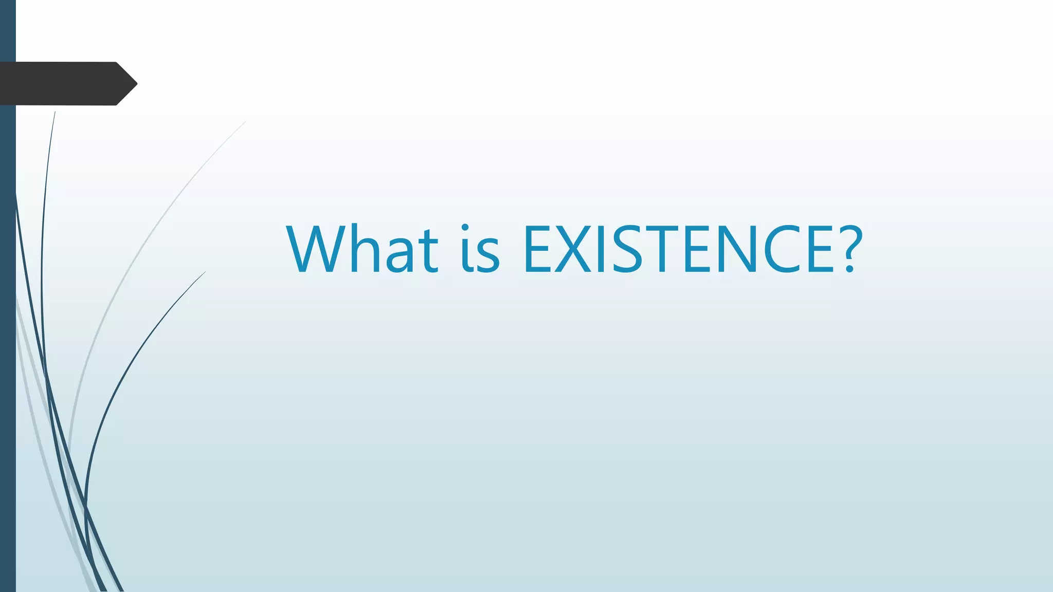What is EXISTENCE?
 