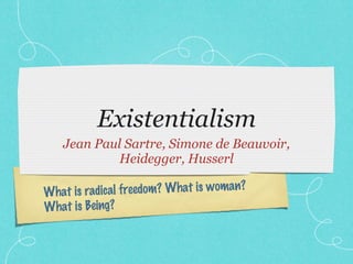 Existentialism ,[object Object],What is radical freedom? What is woman? What is Being? 