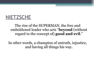 NIETZSCHE The rise of the SUPERMAN, the free and emboldened leader who acts “ beyond  (without regard to the concept of)  good and evil .” In other words, a champion of untruth, injustice, and having all things his way. 