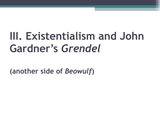 III. Existentialism and John Gardner’s  Grendel (another side of  Beowulf ) 
