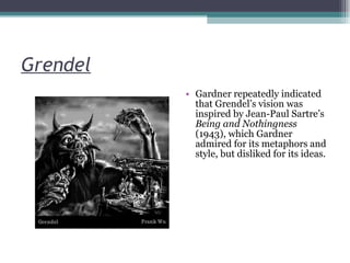 Grendel Gardner repeatedly indicated that Grendel’s vision was inspired by Jean-Paul Sartre’s  Being and Nothingness  (1943), which Gardner admired for its metaphors and style, but disliked for its ideas. 