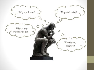 Why do I exist?Why am I here?
What is my
purpose in life?
What is my
essence?
 