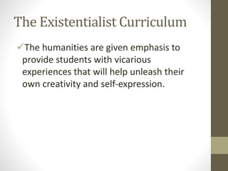 The Existentialist Curriculum
The humanities are given emphasis to
provide students with vicarious
experiences that will help unleash their
own creativity and self-expression.
 