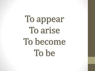 To appear
To arise
To become
To be
 