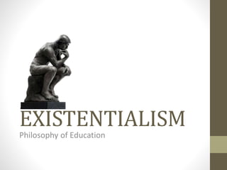 EXISTENTIALISM
Philosophy of Education
 