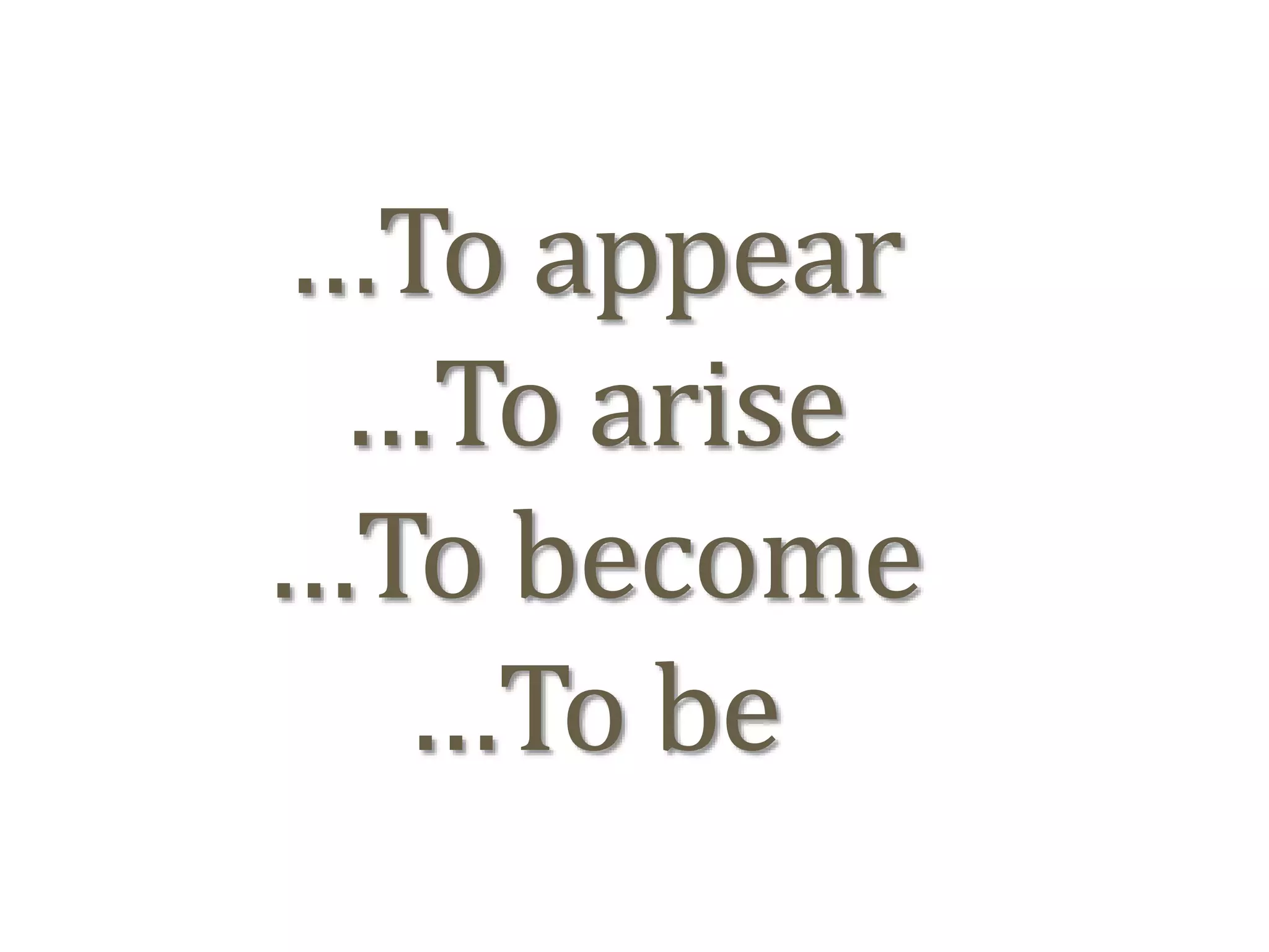 …To appear
…To arise
…To become
…To be
 