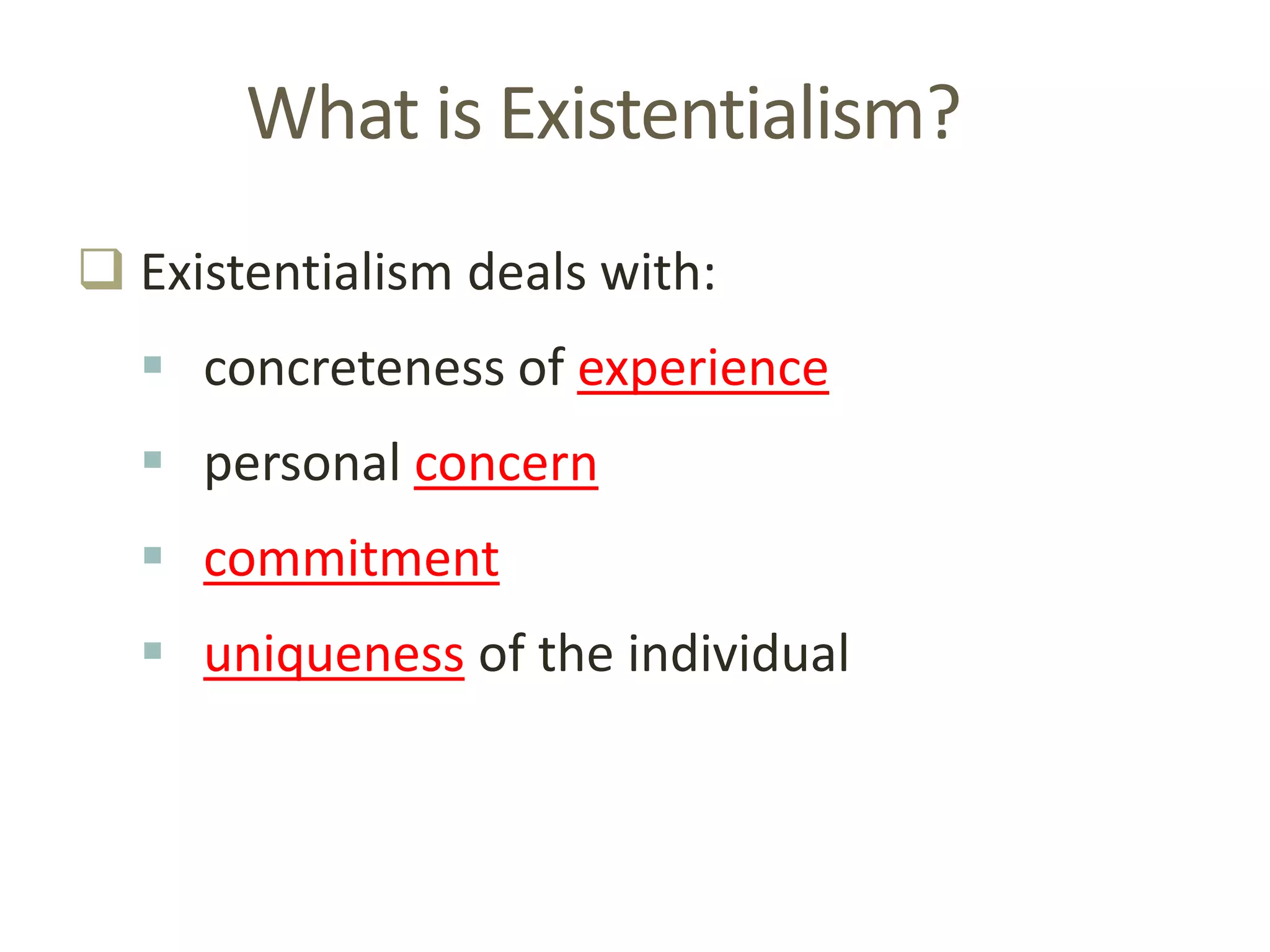 What is Existentialism?
 Existentialism deals with:
 concreteness of experience
 personal concern
 commitment
 uniqueness of the individual
 