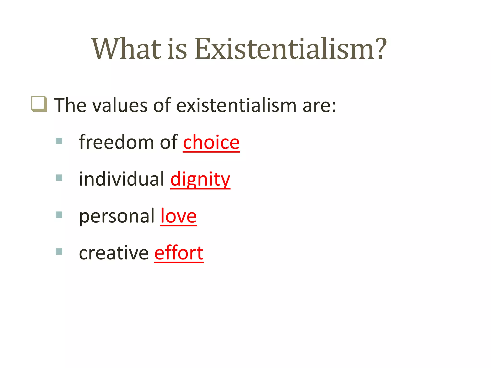 What is Existentialism?
 The values of existentialism are:
 freedom of choice
 individual dignity
 personal love
 creative effort
 