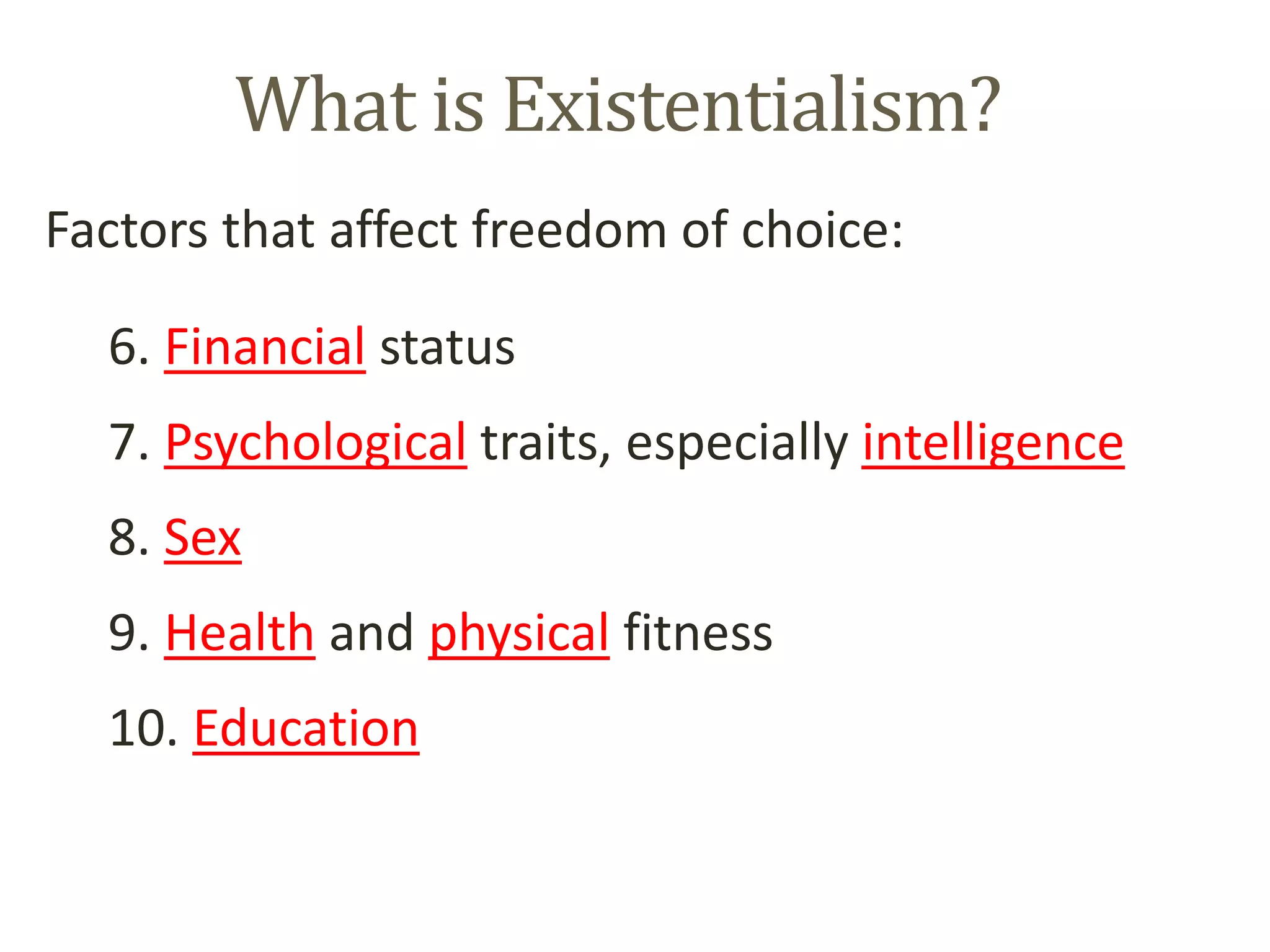 What is Existentialism?
Factors that affect freedom of choice:
6. Financial status
7. Psychological traits, especially intelligence
8. Sex
9. Health and physical fitness
10. Education
 