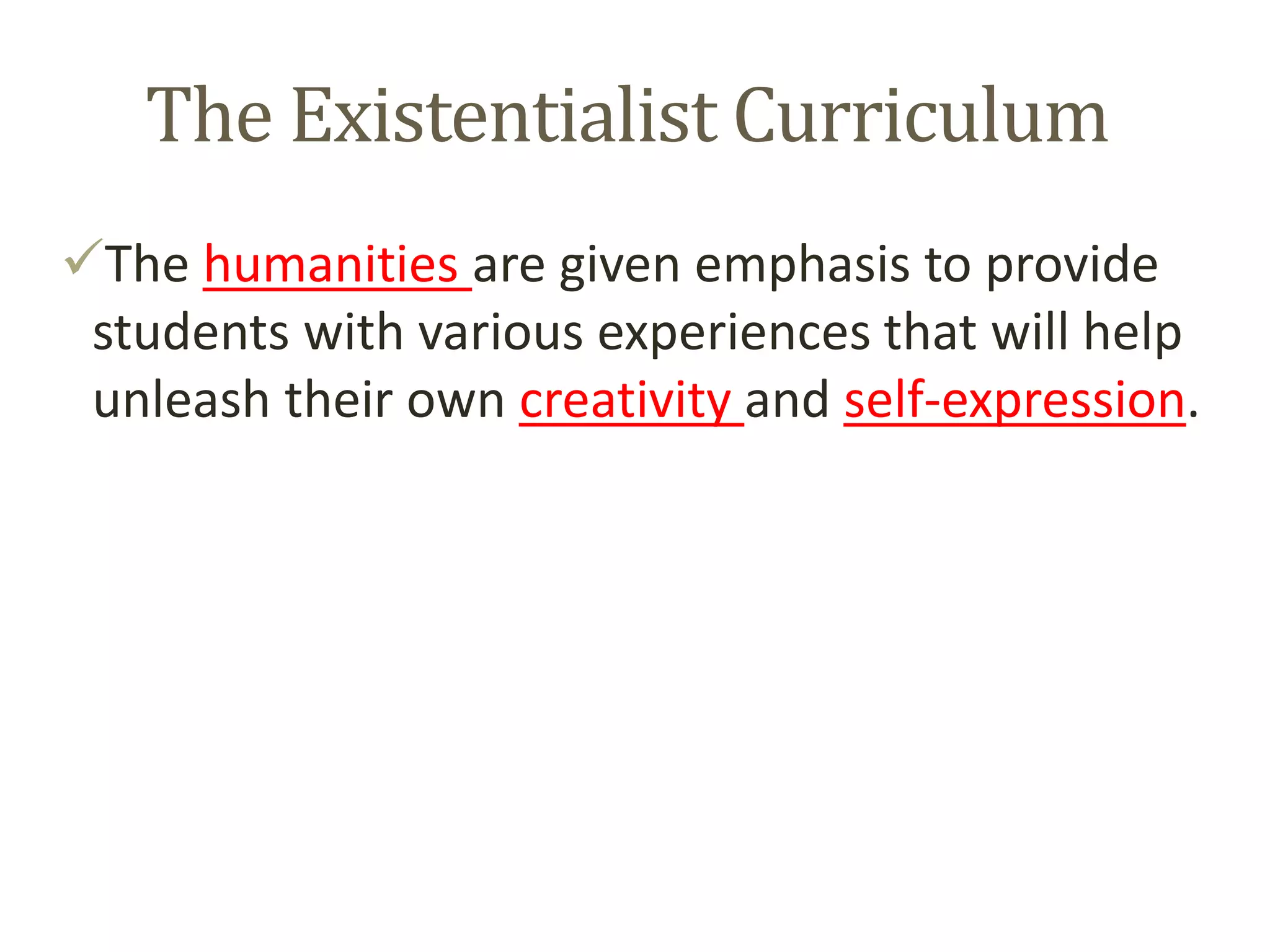 The Existentialist Curriculum
The humanities are given emphasis to provide
students with various experiences that will help
unleash their own creativity and self-expression.
 