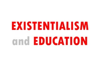 EXISTENTIALISM
and EDUCATION
 