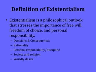 Definition of Existentialism
• Existentialism is a philosophical outlook
that stresses the importance of free will,
freedom of choice, and personal
responsibility.
– Decisions & Consequences
– Rationality
– Personal responsibility/discipline
– Society and religion
– Worldly desire
 