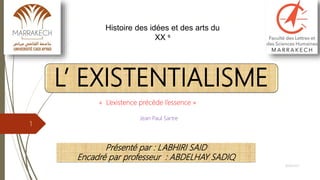 L’ EXISTENTIALISME
« L’existence précède l’essence »
Présenté par : LABHIRI SAID
Encadré par professeur : ABDELHAY SADIQ
Histoire des idées et des arts du
XX s
Jean Paul Sartre
10/05/2017
1
 