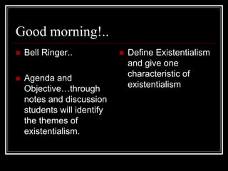 Good morning!..
 Bell Ringer..
 Agenda and
Objective…through
notes and discussion
students will identify
the themes of
existentialism.
 Define Existentialism
and give one
characteristic of
existentialism
 
