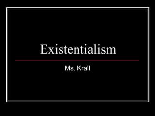 Existentialism
Ms. Krall
 