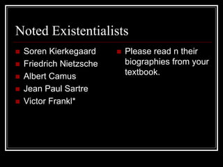 Noted Existentialists
 Soren Kierkegaard
 Friedrich Nietzsche
 Albert Camus
 Jean Paul Sartre
 Victor Frankl*
 Please read n their
biographies from your
textbook.
 
