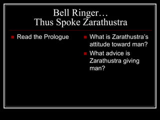 Bell Ringer…
Thus Spoke Zarathustra
 Read the Prologue  What is Zarathustra’s
attitude toward man?
 What advice is
Zarathustra giving
man?
 