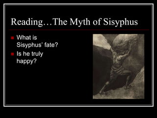 Reading…The Myth of Sisyphus
 What is
Sisyphus’ fate?
 Is he truly
happy?
 