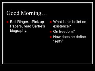 Good Morning…
 Bell Ringer…Pick up
Papers, read Sartre’s
biography.
 What is his belief on
existence?
 On freedom?
 How does he define
“self?”
 