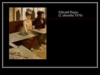 Edward Degas
(L’absinthe 1876)
 