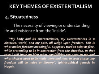 KEYTHEMES OF EXISTENTIALISM
4. Situatedness
The necessity of viewing or understanding
life and existence from the ‘inside’.
 