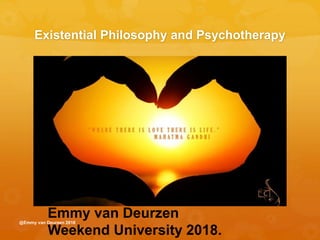 Existential Philosophy and Psychotherapy
Emmy van Deurzen
Weekend University 2018.
@Emmy van Deurzen 2018
 