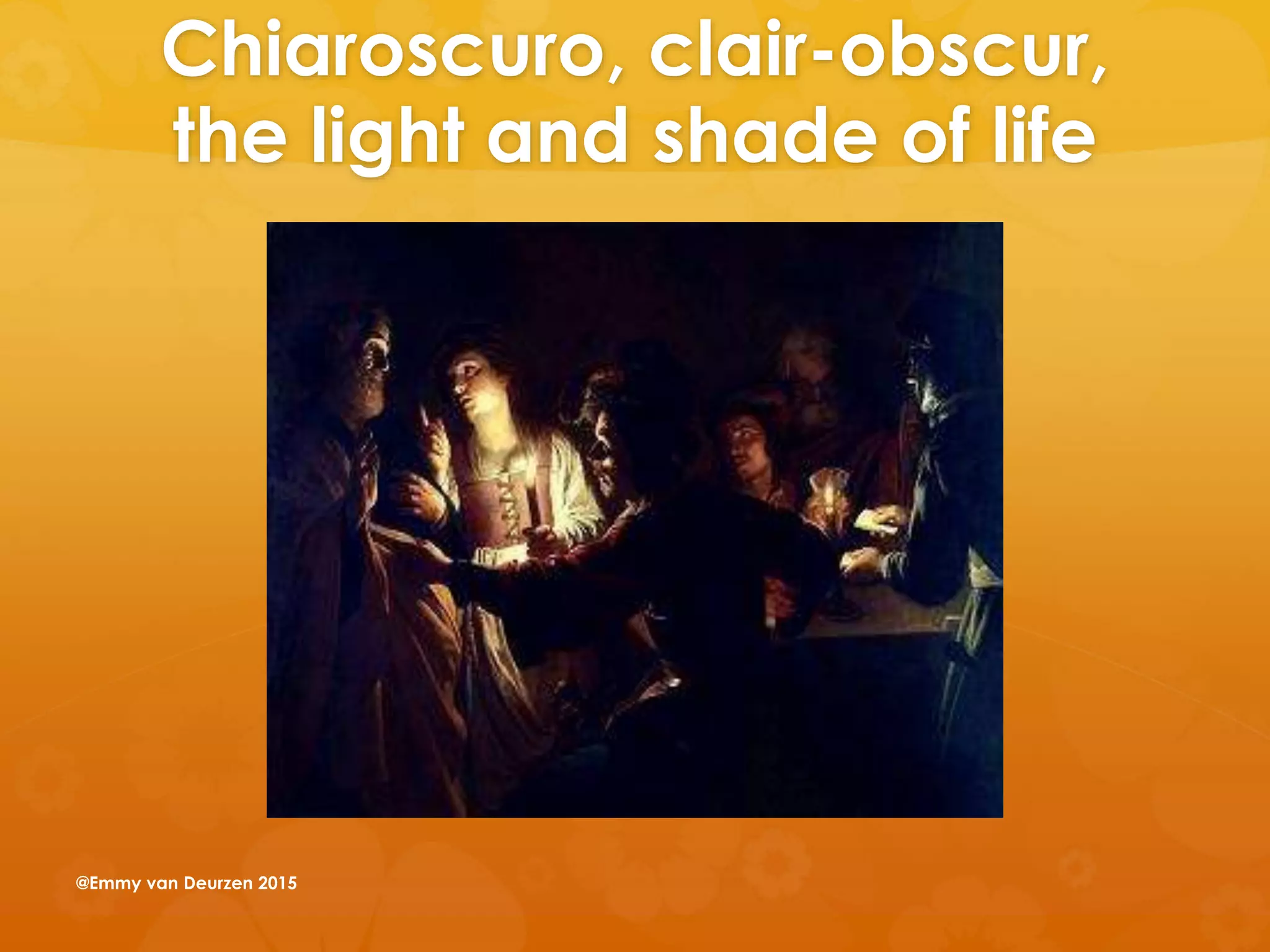 Chiaroscuro, clair-obscur,
the light and shade of life
@Emmy van Deurzen 2015
 