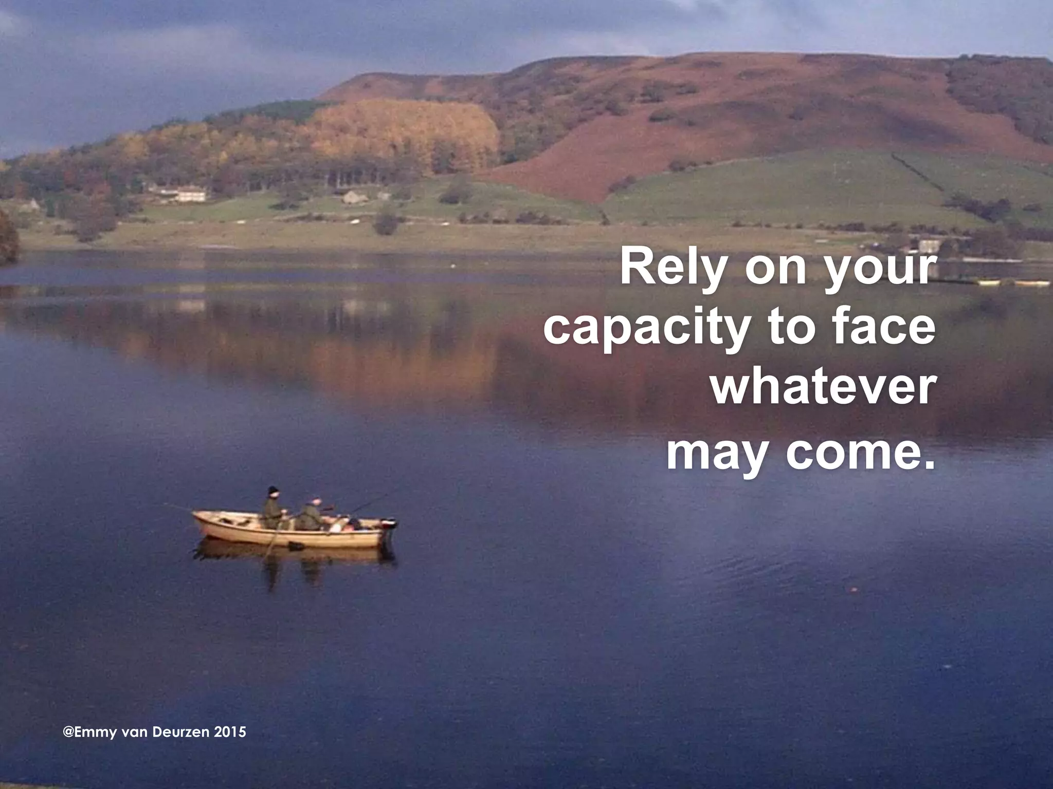 Rely on your
capacity to face
whatever
may come.
@Emmy van Deurzen 2015
 