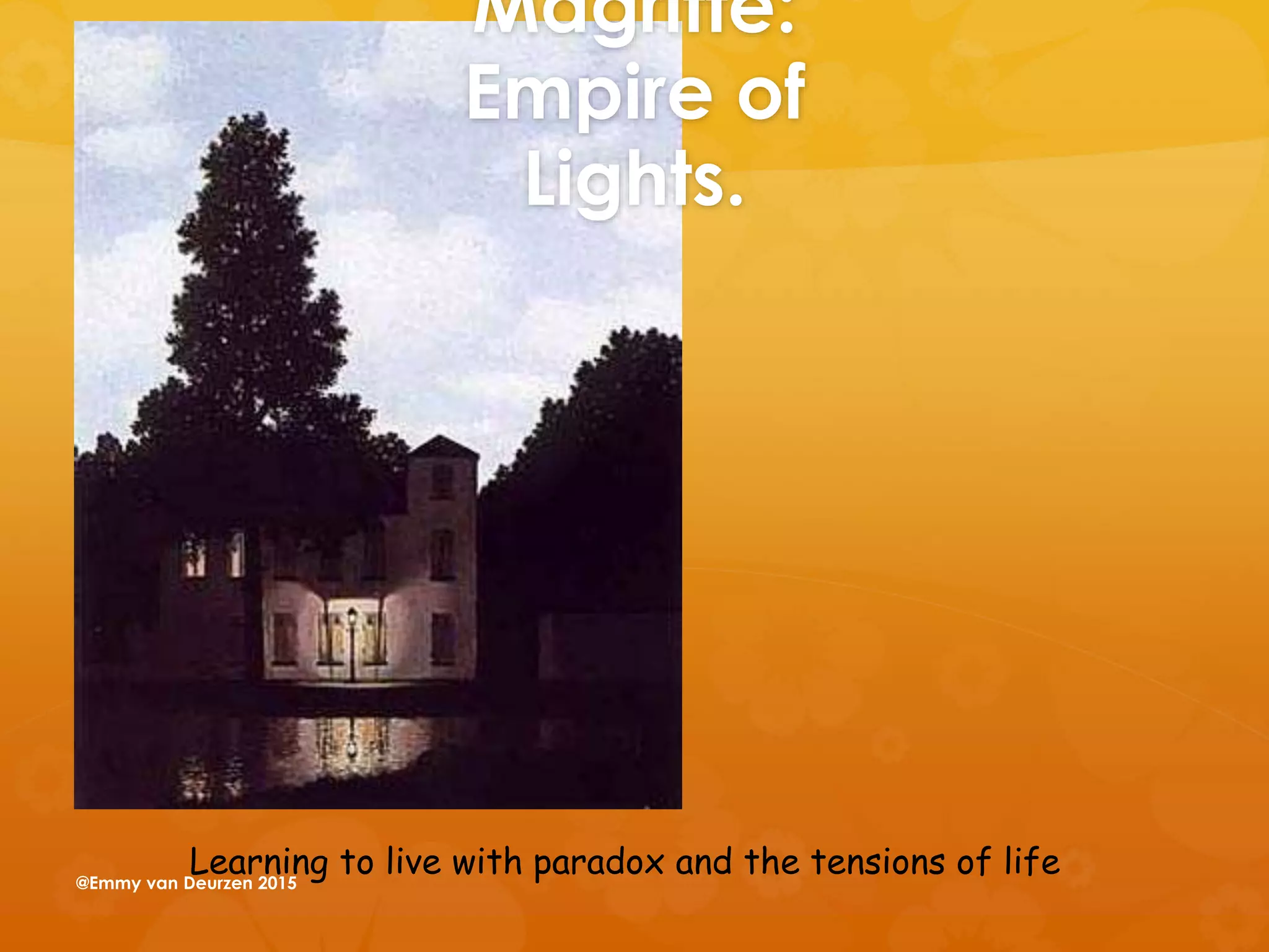 Magritte:
Empire of
Lights.
Learning to live with paradox and the tensions of life@Emmy van Deurzen 2015
 