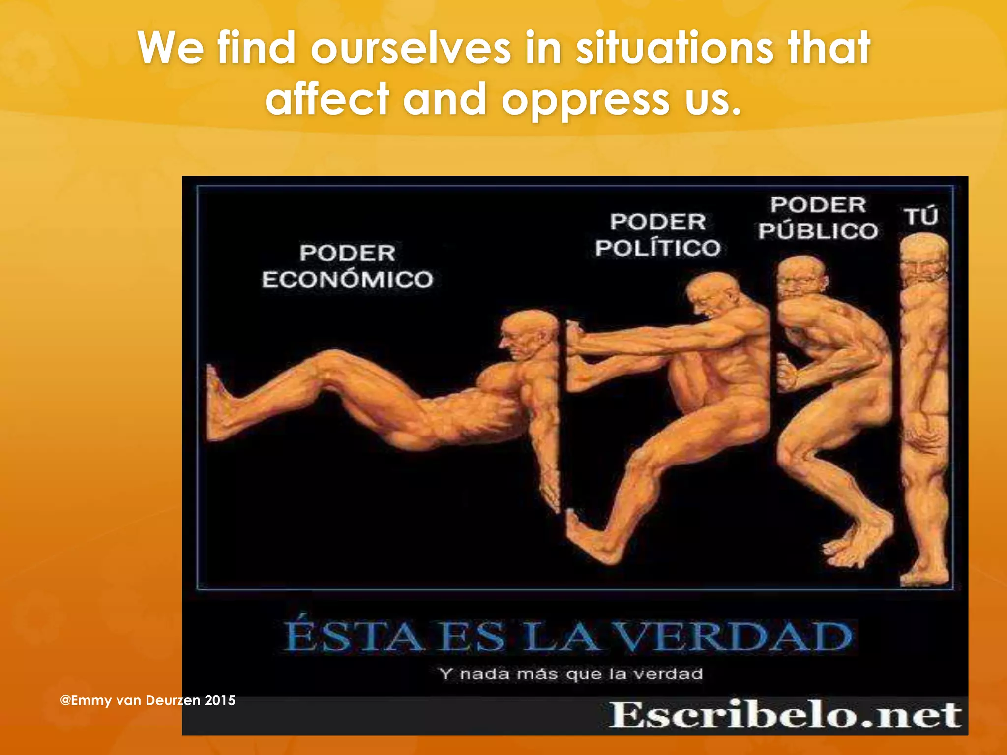 We find ourselves in situations that
affect and oppress us.
@Emmy van Deurzen 2015
 