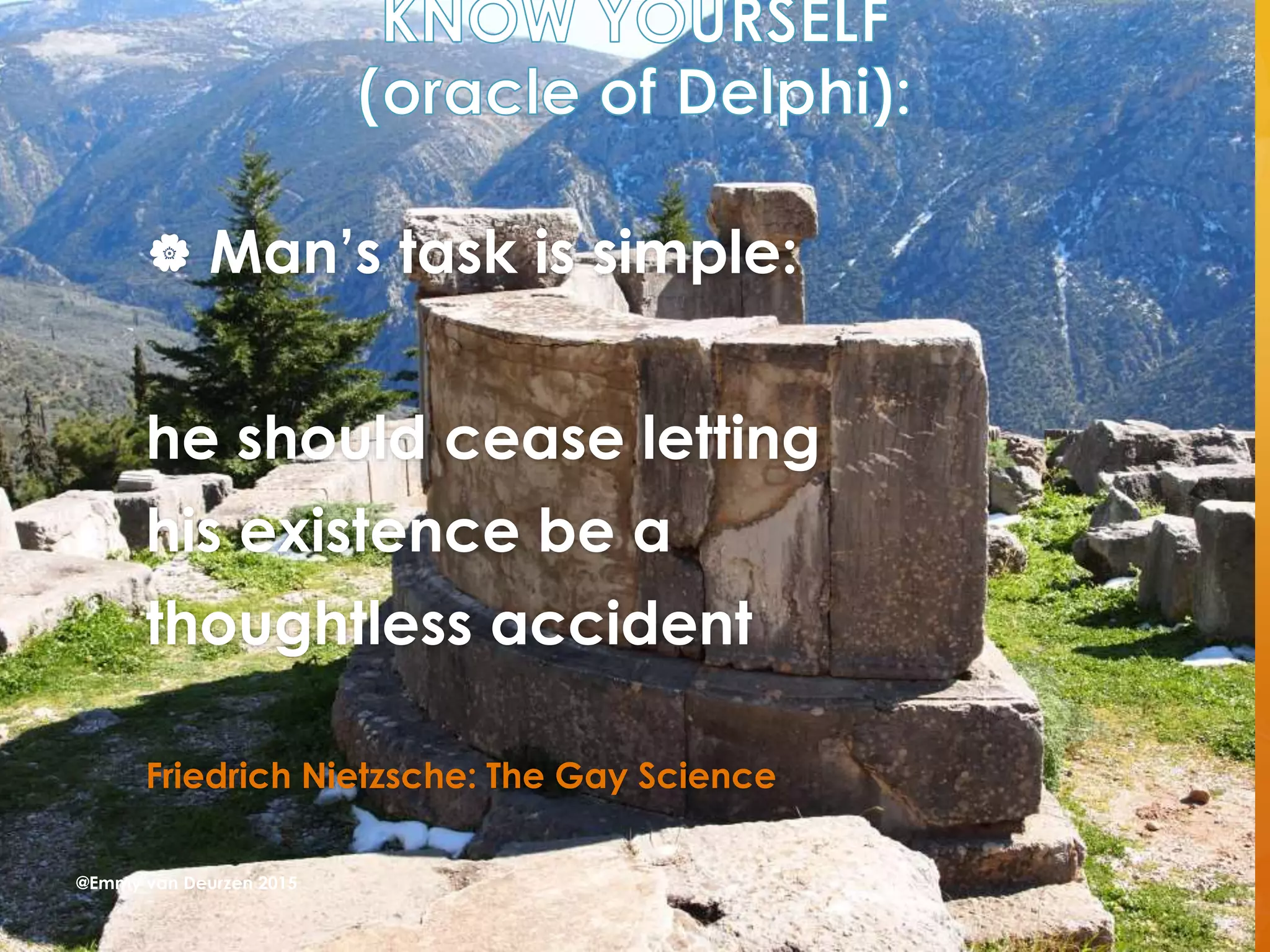  Man’s task is simple:
he should cease letting
his existence be a
thoughtless accident
Friedrich Nietzsche: The Gay Science
@Emmy van Deurzen 2015
 