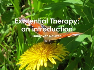 Existential Therapy:
an introduction
Emmy van Deurzen
2015
@Emmy van Deurzen 2015
 