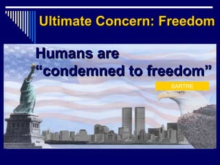Ultimate Concern: FreedomUltimate Concern: Freedom
Humans areHumans are
“condemned to freedom”“condemned to freedom”
SARTRE
 