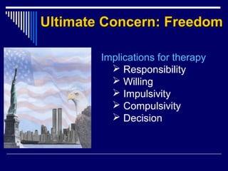 Ultimate Concern: FreedomUltimate Concern: Freedom
Implications for therapy
 Responsibility
 Willing
 Impulsivity
 Compulsivity
 Decision
 