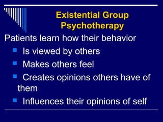 Existential GroupExistential Group
PsychotherapyPsychotherapy
Patients learn how their behavior
 Is viewed by others
 Makes others feel
 Creates opinions others have of
them
 Influences their opinions of self
 