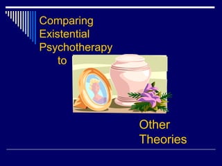 Comparing
Existential
Psychotherapy
to
Other
Theories
 