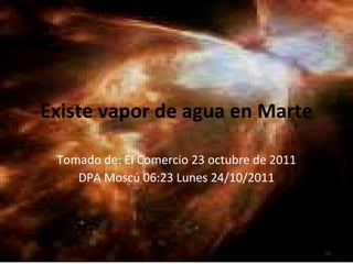 Existe vapor de agua en Marte Tomado de: El Comercio 23 octubre de 2011 DPA Moscú 06:23 Lunes 24/10/2011 