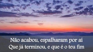 Não acabou, espalharam por aí
Que já terminou, e que é o teu fim
 