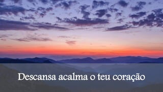 Descansa acalma o teu coração
 
