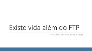 Existe vida além do FTP
GUSTAVO PEREIRA @ PHPCONFERENCE BRASIL 2015
 