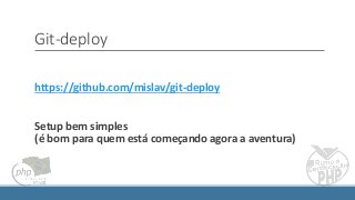 Git-deploy
https://github.com/mislav/git-deploy
Setup bem simples
(é bom para quem está começando agora a aventura)
 