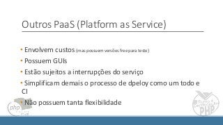 Outros PaaS (Platform as Service)
• Envolvem custos (mas possuem versões free para teste)
• Possuem GUIs
• Estão sujeitos a interrupções do serviço
• Simplificam demais o processo de dpeloy como um todo e
CI
• Não possuem tanta flexibilidade
 