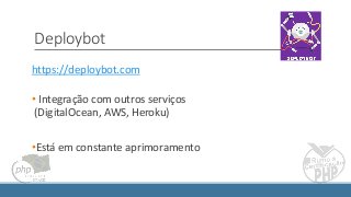 Deploybot
https://deploybot.com
• Integração com outros serviços
(DigitalOcean, AWS, Heroku)
•Está em constante aprimoramento
 