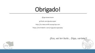 @gustavosteam
github.com/gustavoper
http://rumoacertificacaophp.com
https://br.linkedin.com/in/gustavoperphp
(fica, vai ter bolo… Digo, sorteio!)
Obrigado!
 