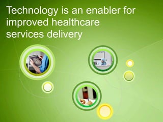 Technology is an enabler for
improved healthcare
services delivery
 